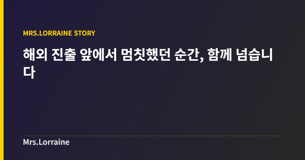 해외 진출 앞에서 멈칫했던 순간, 함께 넘습니다