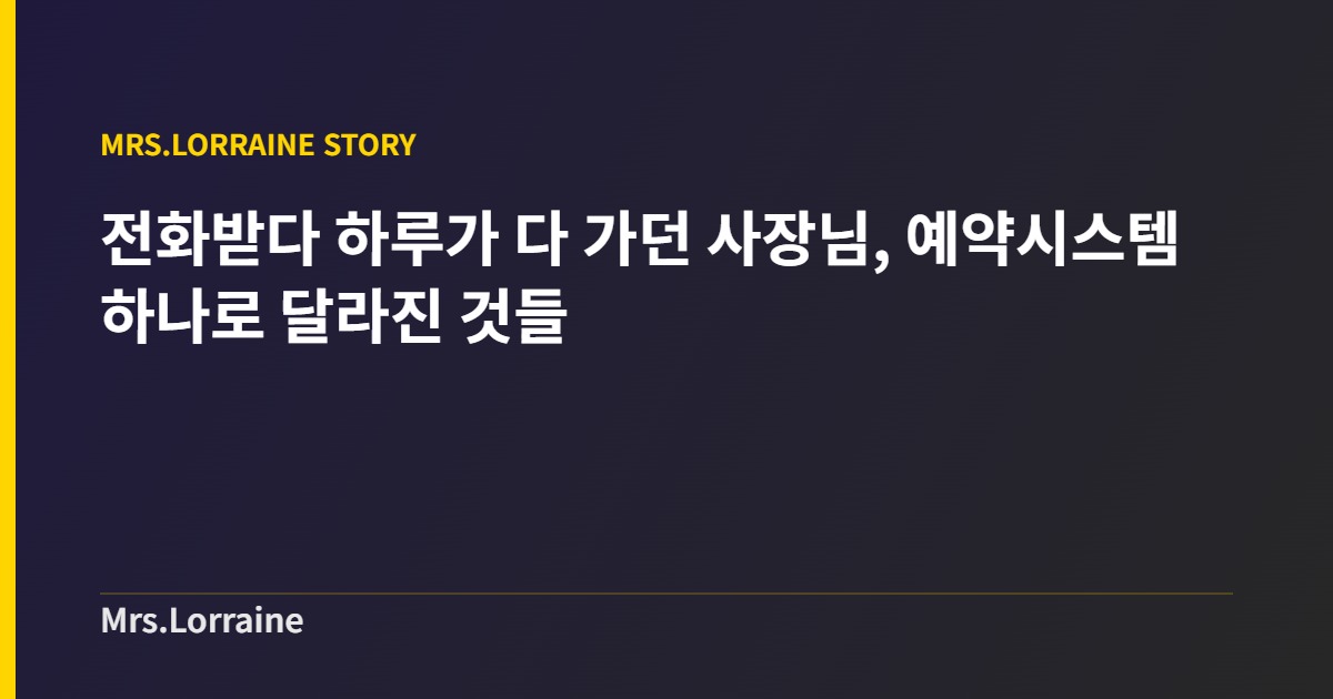전화받다 하루가 다 가던 사장님, 예약시스템 하나로 달라진 것들