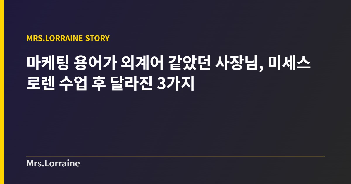 마케팅 용어가 외계어 같았던 사장님, 미세스로렌 수업 후 달라진 3가지 1 마케팅 용어가 외계어 같았던 사장님, 미세스로렌 수업 후 달라진 3가지 커버 이미지