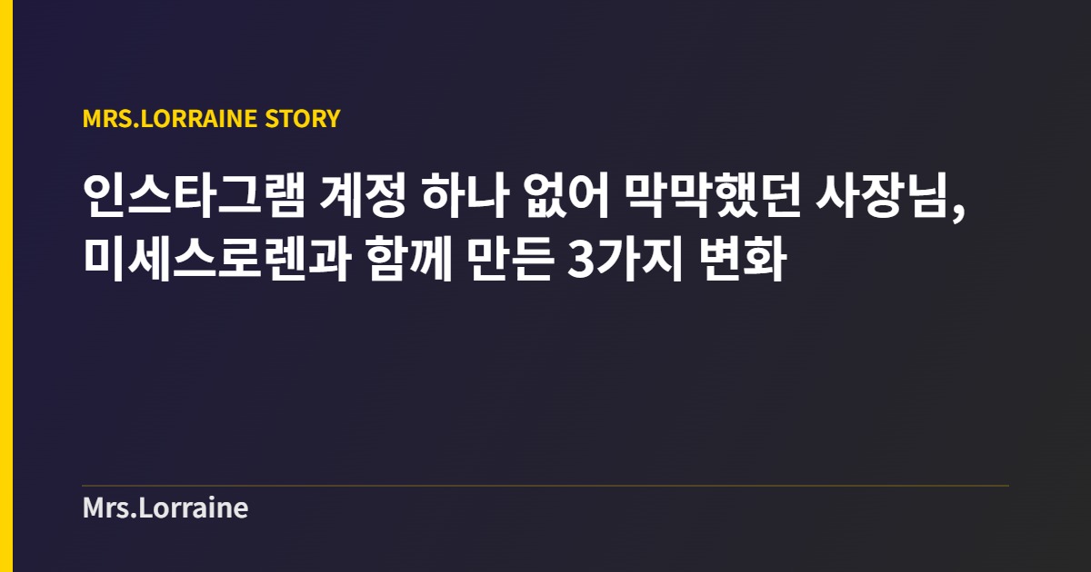 인스타그램 계정 하나 없어 막막했던 사장님, 미세스로렌과 함께 만든 3가지 변화 2 인스타그램 계정 하나 없어 막막했던 사장님, 미세스로렌과 함께 만든 3가지 변화