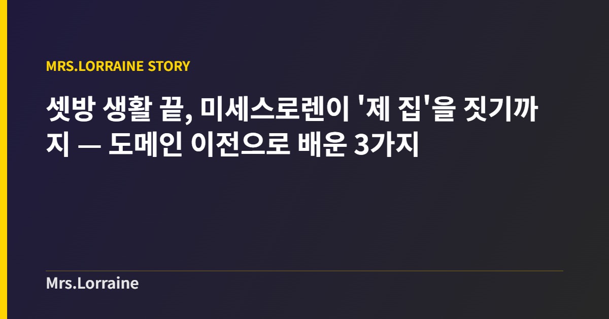 셋방 생활 끝, 미세스로렌이 ‘제 집’을 짓기까지 — 도메인 이전으로 배운 3가지